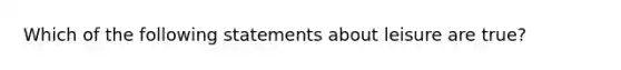 Which of the following statements about leisure are true?