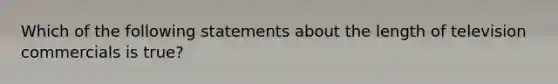 Which of the following statements about the length of television commercials is true?