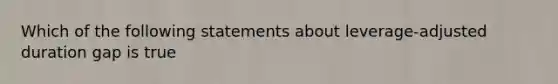 Which of the following statements about leverage-adjusted duration gap is true