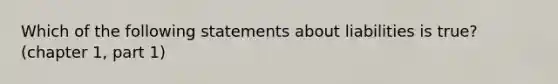 Which of the following statements about liabilities is true? (chapter 1, part 1)