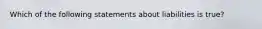 Which of the following statements about liabilities is true?