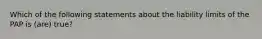 Which of the following statements about the liability limits of the PAP is (are) true?