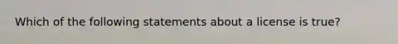 Which of the following statements about a license is true?