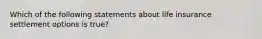 Which of the following statements about life insurance settlement options is true?