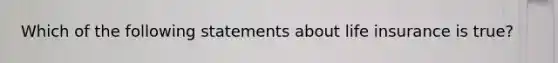 Which of the following statements about life insurance is true?