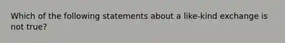 Which of the following statements about a like-kind exchange is not true?