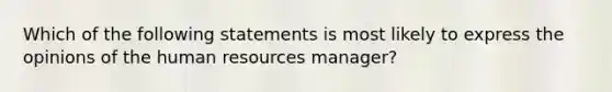 Which of the following statements is most likely to express the opinions of the human resources manager?