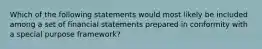 Which of the following statements would most likely be included among a set of financial statements prepared in conformity with a special purpose framework?