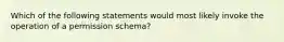 Which of the following statements would most likely invoke the operation of a permission schema?