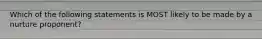 Which of the following statements is MOST likely to be made by a nurture proponent?