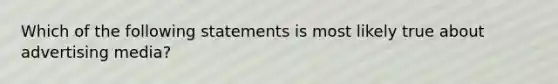 Which of the following statements is most likely true about advertising media?