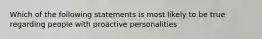 Which of the following statements is most likely to be true regarding people with proactive personalities