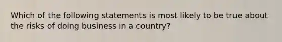 Which of the following statements is most likely to be true about the risks of doing business in a country?