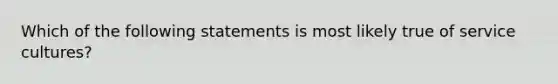 Which of the following statements is most likely true of service cultures?