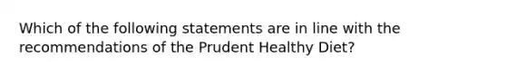 Which of the following statements are in line with the recommendations of the Prudent Healthy Diet?