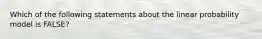 Which of the following statements about the linear probability model is FALSE?