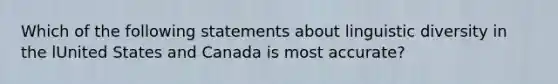 Which of the following statements about linguistic diversity in the lUnited States and Canada is most accurate?