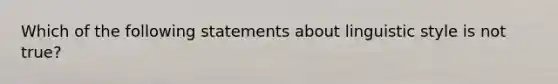 Which of the following statements about linguistic style is not true?