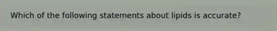 Which of the following statements about lipids is accurate?