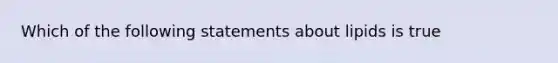 Which of the following statements about lipids is true