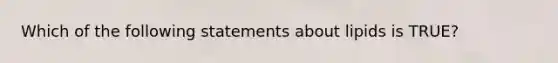 Which of the following statements about lipids is TRUE?