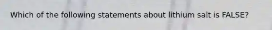 Which of the following statements about lithium salt is FALSE?