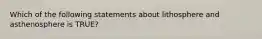 Which of the following statements about lithosphere and asthenosphere is TRUE?