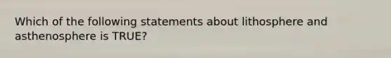 Which of the following statements about lithosphere and asthenosphere is TRUE?