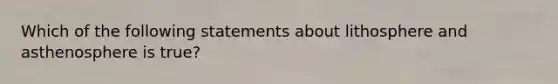 Which of the following statements about lithosphere and asthenosphere is true?