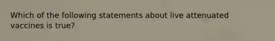 Which of the following statements about live attenuated vaccines is true?