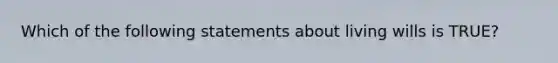 Which of the following statements about living wills is TRUE?