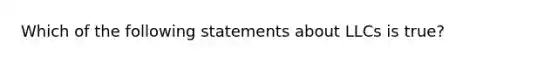 Which of the following statements about LLCs is true?