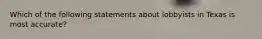 Which of the following statements about lobbyists in Texas is most accurate?