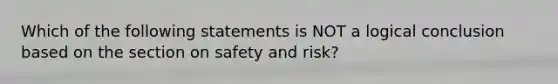 Which of the following statements is NOT a logical conclusion based on the section on safety and risk?