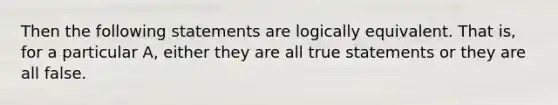 Then the following statements are logically equivalent. That​ is, for a particular​ A, either they are all true statements or they are all false.