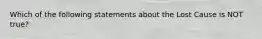 Which of the following statements about the Lost Cause is NOT true?