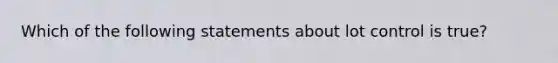 Which of the following statements about lot control is true?