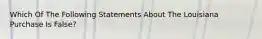 Which Of The Following Statements About The Louisiana Purchase Is False?