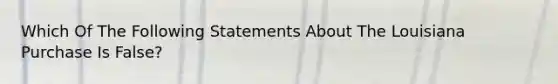 Which Of The Following Statements About The Louisiana Purchase Is False?