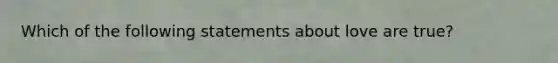 Which of the following statements about love are true?