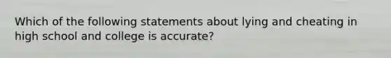 Which of the following statements about lying and cheating in high school and college is accurate?