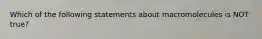 Which of the following statements about macromolecules is NOT true?