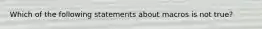 Which of the following statements about macros is not true?