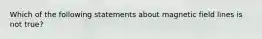 Which of the following statements about magnetic field lines is not true?