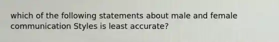 which of the following statements about male and female communication Styles is least accurate?