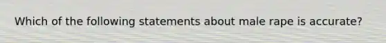 Which of the following statements about male rape is accurate?