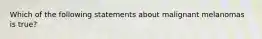 Which of the following statements about malignant melanomas is true?