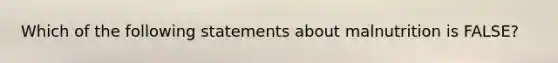 Which of the following statements about malnutrition is FALSE?