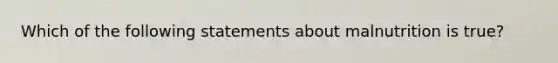 Which of the following statements about malnutrition is true?