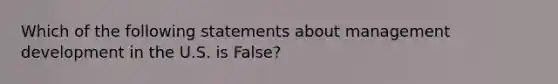 Which of the following statements about management development in the U.S. is False?